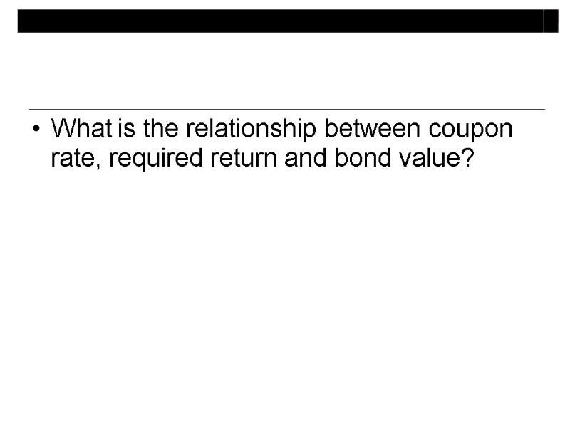 What is the relationship between coupon rate, required return and bond value?